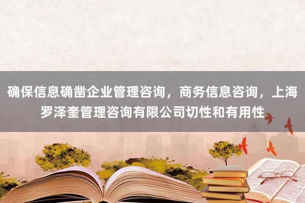 确保信息确凿企业管理咨询，商务信息咨询，上海罗泽奎管理咨询有限公司切性和有用性