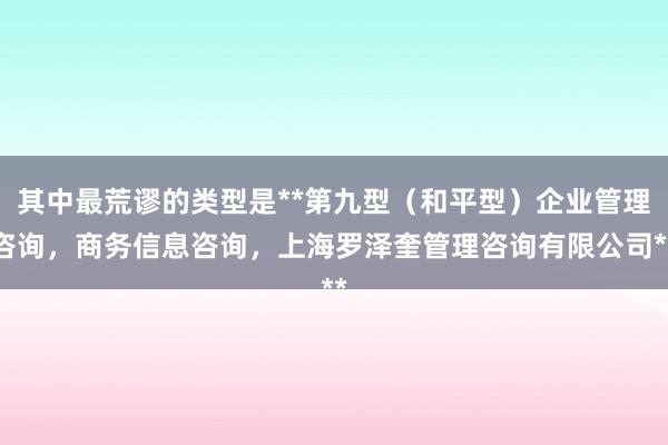 其中最荒谬的类型是**第九型（和平型）企业管理咨询，商务信息咨询，上海罗泽奎管理咨询有限公司**