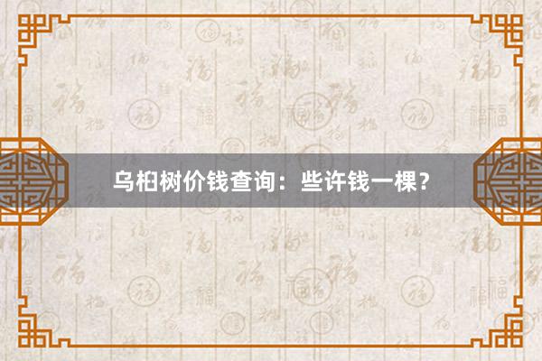 乌桕树价钱查询：些许钱一棵？