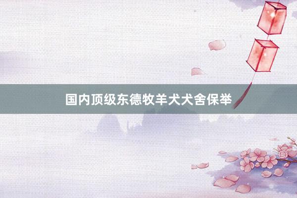 国内顶级东德牧羊犬犬舍保举